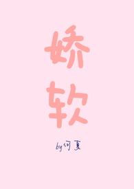 娇软(NPH)_何夏最新章节全文免费阅读