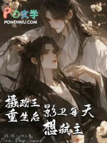 摄政王重生后影卫每天想弑主