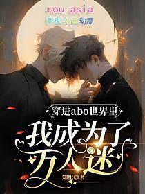 穿进abo世界里我成为了万人迷免费