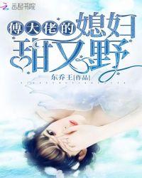 傅大佬的媳妇甜又野免费