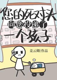 死对头向您投递了个孩子txt