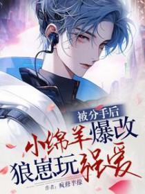 被分手后乖绵羊爆改狼崽玩强爱