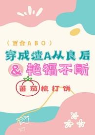 穿成渣A从良后艳福不断(百合ABO)首页穿成渣A