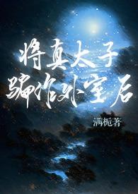 将真太子骗作外室后(古言)类似文
