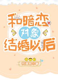 和暗恋对象结婚以后全文阅读