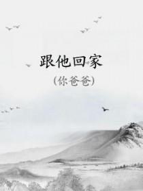 跟他回家你爸爸在线阅读