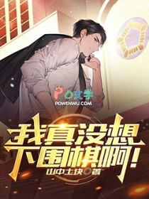 我真没想下围棋啊全文免费阅读