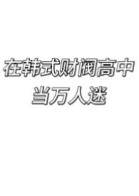 在韩式财阀高中当万人迷by花个螺
