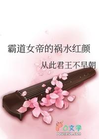 霸道女帝的祸水红颜免费阅读