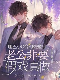 哑巴小o合约结婚后老公非要假戏真做全文免费阅读