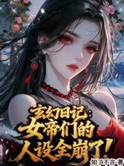 玄幻日记女帝们的人设全崩了! 最新章节 无弹窗