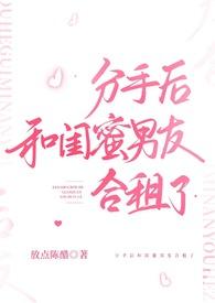 分手后和闺蜜男友合租了(H)首页